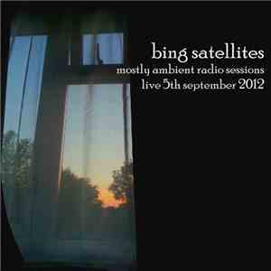 Bing Satellites - Mostly Ambient Radio Sessions - Live 5th September 2012 album flac