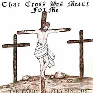 The Larry Shipley Singers - That Cross Was Meant For Me album flac