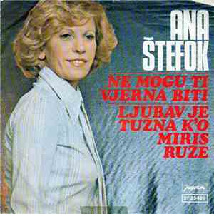 Ana Štefok - Ne Mogu Ti Vjerna Biti / Ljubav Je Tužna K'o Miris Ruže album flac