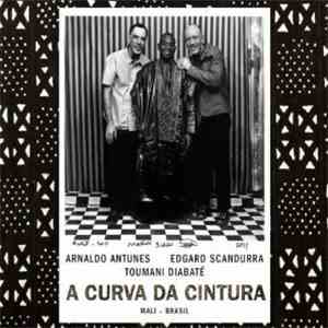 Arnaldo Antunes & Edgard Scandurra & Toumani Diabaté - A Curva Da Cintura (Mali - Brasil) album flac