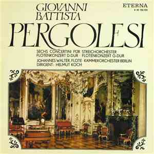 Giovanni Battista Pergolesi - Johannes Walter  , Flöte, Kammerorchester Berlin , Dirigent: Helmut Koch - Sechs Concertini Für Streichorchester. Flötenkonzert D-Dur. Flötenkonzert G-Dur. album flac