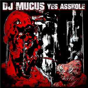 DJ Mucus - Yes Asshole album flac