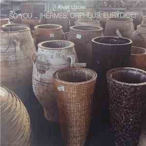 Alvin Lucier - So You … (Hermes, Orpheus, Eurydice) album flac