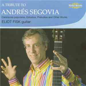 Eliot Fisk - A Tribute To Andrés Segovia: 'Canciones Populares', Transcriptions, Estudios & Preludes album flac