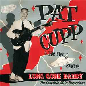 Pat Cupp & The Flying Saucers - Long Gone Daddy - The Complete 50's Recordings album flac