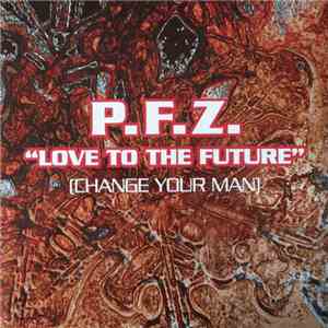P.F.Z. - Love To The Future (Change Your Man) album flac