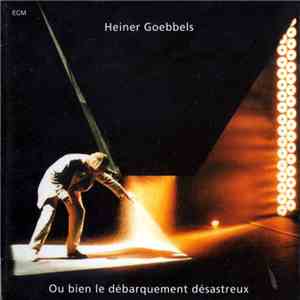 Heiner Goebbels - Ou Bien Le Débarquement Désastreux album flac