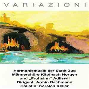 Harmoniemusik Der Stadt Zug, Männerchor Käpfnach Horgen Und Männerchor "Frohsinn" Adliswil Dirigent: Armin Bachmann  Solistin: Kersten Keller - Variazioni Live ! album flac